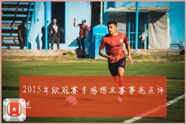 2015年欧冠赛季感想及赛事亮点评述