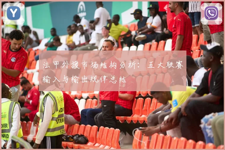 法甲外援市场结构分析：五大联赛输入与输出规律总结