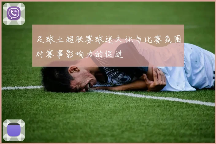 足球土超联赛球迷文化与比赛氛围对赛事影响力的促进
