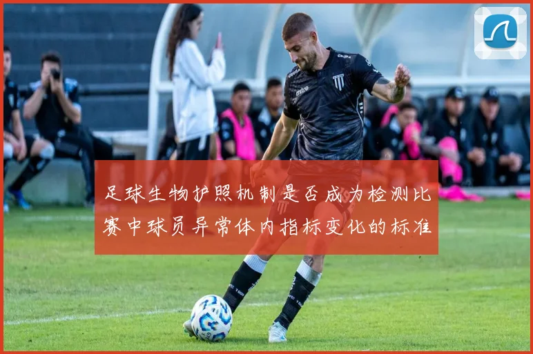 足球生物护照机制是否成为检测比赛中球员异常体内指标变化的标准