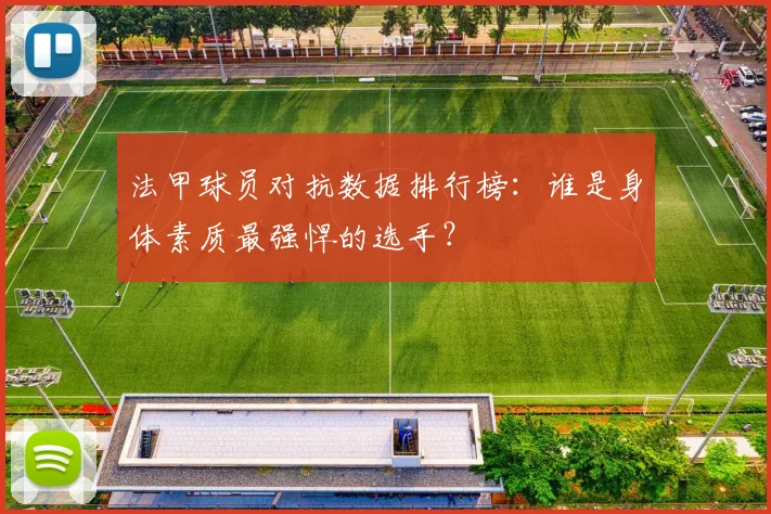 法甲球员对抗数据排行榜：谁是身体素质最强悍的选手？