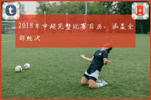 2018年中超完整比赛日历，涵盖全部轮次
