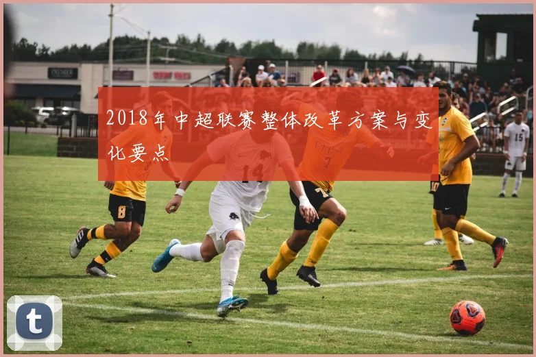 2018年中超联赛整体改革方案与变化要点