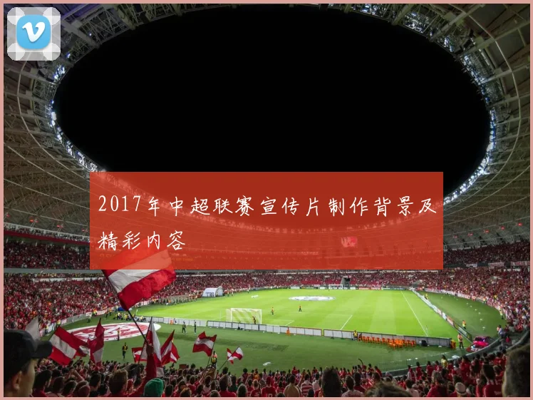 2017年中超联赛宣传片制作背景及精彩内容