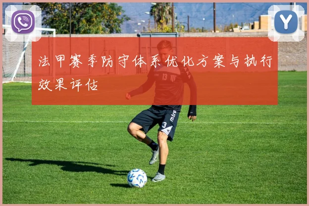 法甲赛季防守体系优化方案与执行效果评估