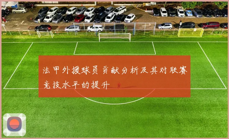 法甲外援球员贡献分析及其对联赛竞技水平的提升